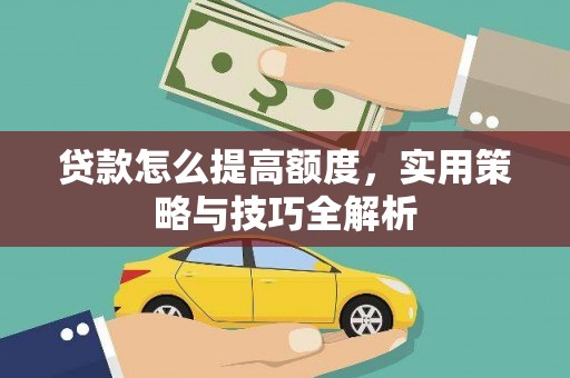 秀英贷款怎么提高额度，实用策略与技巧全解析