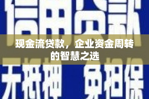 秀英现金流贷款，企业资金周转的智慧之选