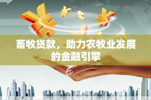 秀英畜牧贷款，助力农牧业发展的金融引擎