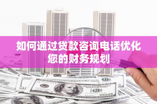 秀英如何通过贷款咨询电话优化您的财务规划