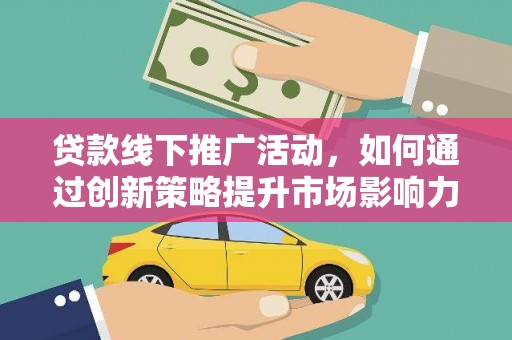 秀英贷款线下推广活动，如何通过创新策略提升市场影响力