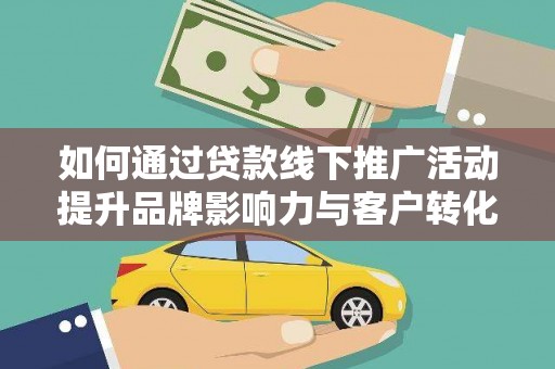 秀英如何通过贷款线下推广活动提升品牌影响力与客户转化率