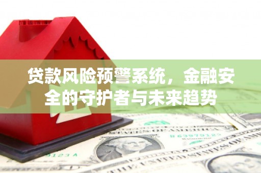 秀英贷款风险预警系统，金融安全的守护者与未来趋势