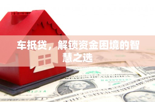秀英车抵贷，解锁资金困境的智慧之选