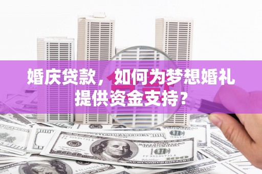 秀英婚庆贷款，如何为梦想婚礼提供资金支持？