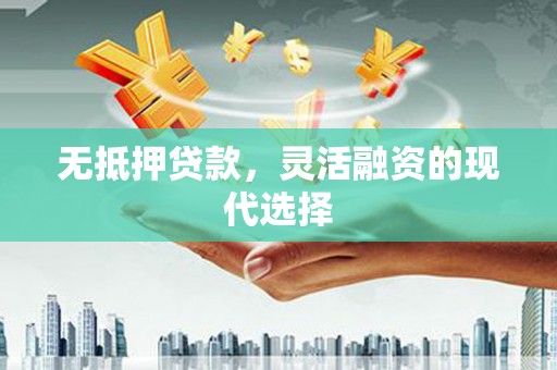 秀英无抵押贷款，灵活融资的现代选择