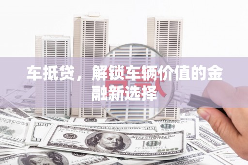 秀英车抵贷，解锁车辆价值的金融新选择