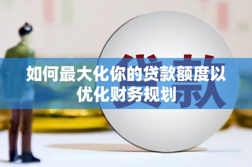秀英如何最大化你的贷款额度以优化财务规划