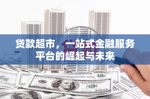 秀英贷款超市，一站式金融服务平台的崛起与未来