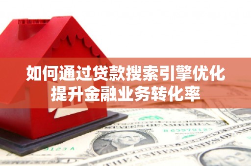 秀英如何通过贷款搜索引擎优化提升金融业务转化率