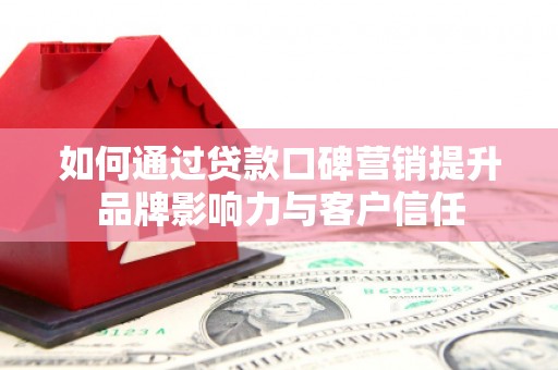 秀英如何通过贷款口碑营销提升品牌影响力与客户信任