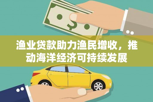 秀英渔业贷款助力渔民增收，推动海洋经济可持续发展