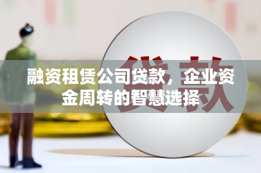 秀英融资租赁公司贷款，企业资金周转的智慧选择
