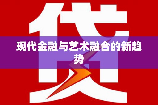 秀英现代金融与艺术融合的新趋势