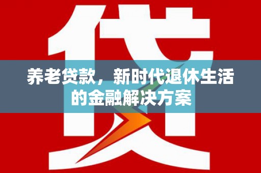 秀英养老贷款，新时代退休生活的金融解决方案