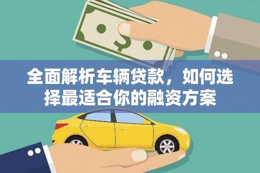 秀英全面解析车辆贷款，如何选择最适合你的融资方案