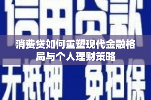 秀英消费贷如何重塑现代金融格局与个人理财策略