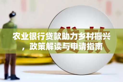 秀英农业银行贷款助力乡村振兴，政策解读与申请指南