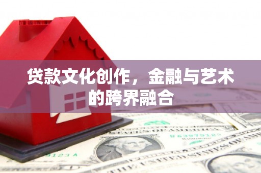 秀英贷款文化创作，金融与艺术的跨界融合
