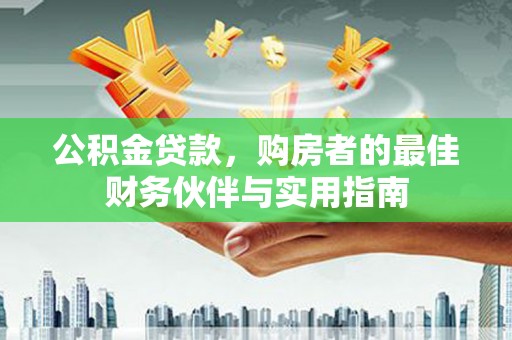 秀英公积金贷款，购房者的最佳财务伙伴与实用指南