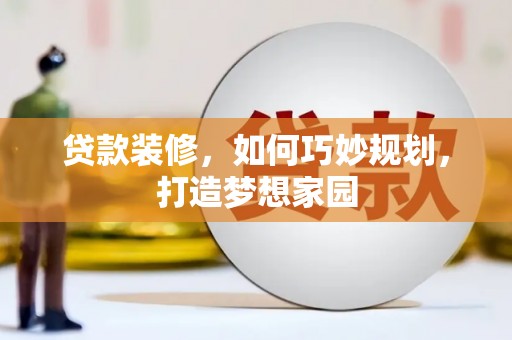 秀英贷款装修，如何巧妙规划，打造梦想家园
