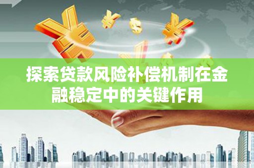 秀英探索贷款风险补偿机制在金融稳定中的关键作用