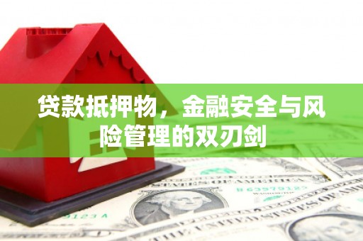 秀英贷款抵押物，金融安全与风险管理的双刃剑