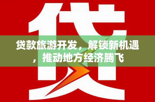 秀英贷款旅游开发，解锁新机遇，推动地方经济腾飞
