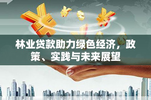 秀英林业贷款助力绿色经济，政策、实践与未来展望