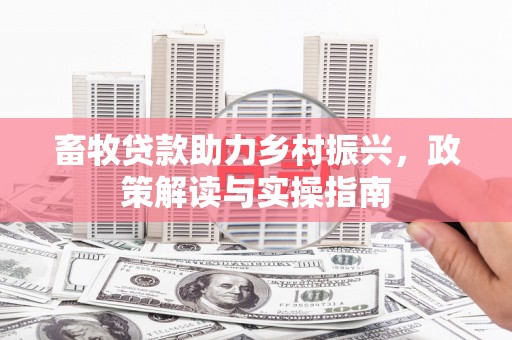 秀英畜牧贷款助力乡村振兴，政策解读与实操指南
