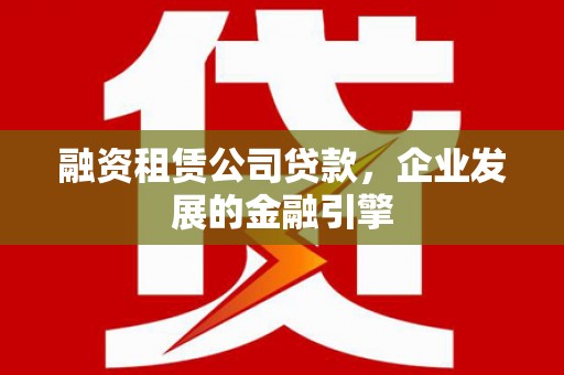 秀英融资租赁公司贷款，企业发展的金融引擎