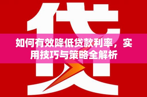 秀英如何有效降低贷款利率，实用技巧与策略全解析