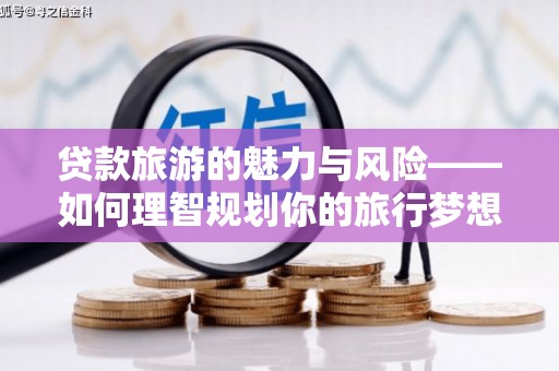 秀英贷款旅游的魅力与风险——如何理智规划你的旅行梦想