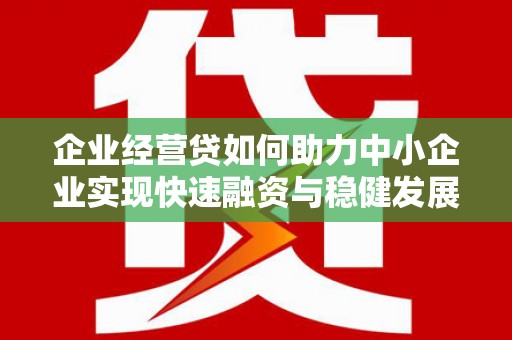 秀英企业经营贷如何助力中小企业实现快速融资与稳健发展