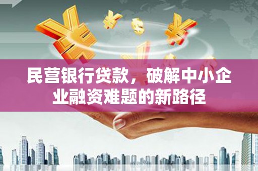 秀英民营银行贷款，破解中小企业融资难题的新路径
