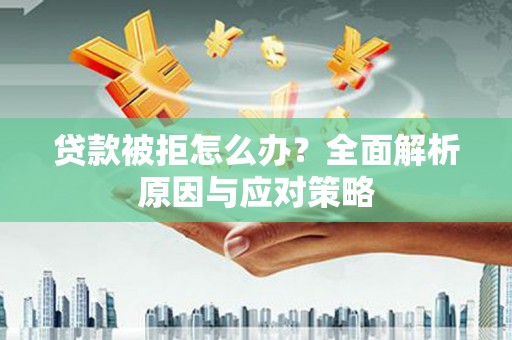 秀英贷款被拒怎么办？全面解析原因与应对策略