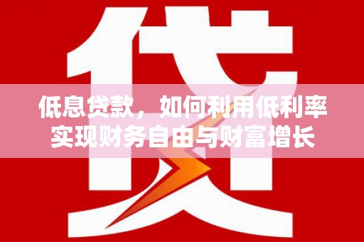 秀英低息贷款，如何利用低利率实现财务自由与财富增长