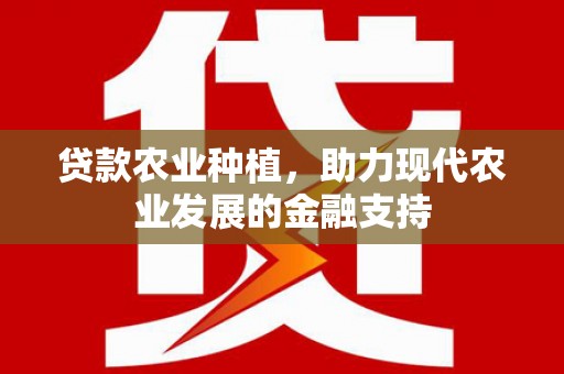 秀英贷款农业种植，助力现代农业发展的金融支持