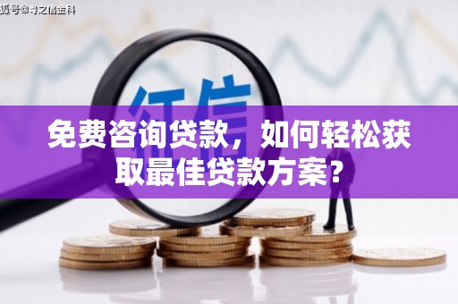 秀英免费咨询贷款，如何轻松获取最佳贷款方案？